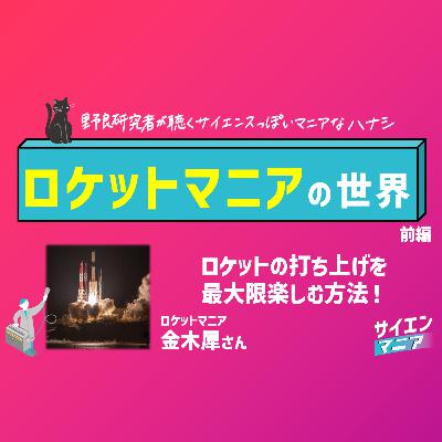 ロケットマニアに聴く！ロケットの世界と打ち上げを楽しむ方法【ロケットマニア 前編】 #157