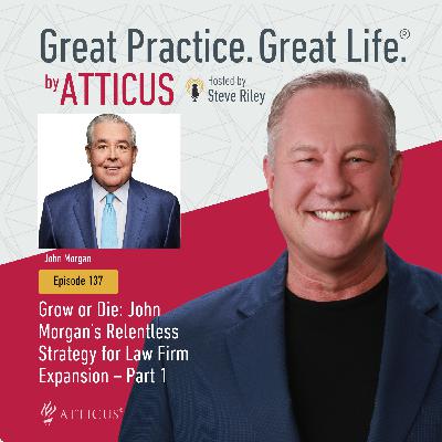 137: Grow or Die: John Morgan’s Relentless Strategy for Law Firm Expansion – Part 1