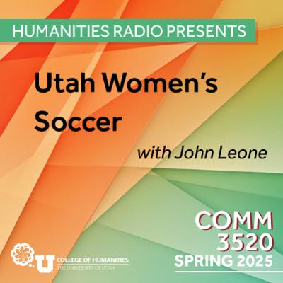 Humanities Radio Presents Comm 3520: Utah Women's Soccer with John Leone Humanities Radio Presents Comm 3520: Utah Women's Soccer with John Leone