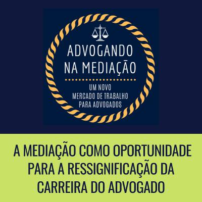 A mediação como oportunidade para a ressignificação da carreira do advogado A mediação como oportunidade para a ressignificação da carreira do advogado