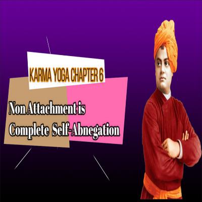 Episode #8; Karma Yoga; Chapter 6; Non attachment is complete Self Abnegation