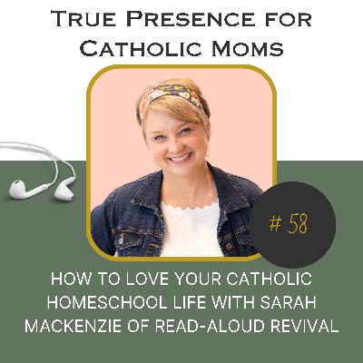 How to Love your Catholic Homeschool Life with Sarah Mackenzie of Read-Aloud Revival