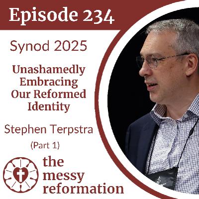 Episode 234: Synod 2025 — Unashamedly Embracing Our Reformed Identity — Stephen Terpstra (Part 1)