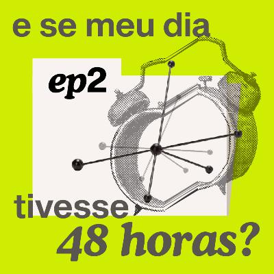 Episódio 2 / Gestão de tempo: E se meu dia tivesse 48 horas?