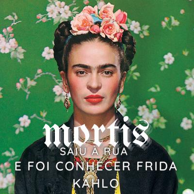 A MORTIS SAIU ร RUA... E FOI CONHECER A FRIDA KAHLO A MORTIS SAIU ร RUA... E FOI CONHECER A FRIDA KAHLO