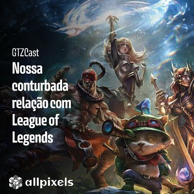 GTZCast 06: Nossa conturbada relação com League of Legends GTZCast 06: Nossa conturbada relação com League of Legends