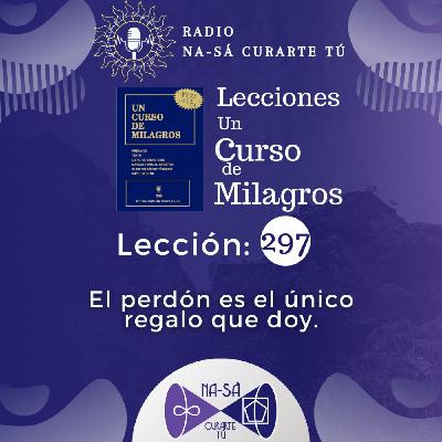 Lección 297 - UCDM - El perdón es el único regalo que doy.