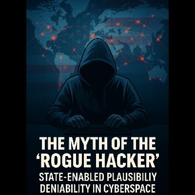 The Myth of the ‘Rogue Hacker’: State-Enabled Plausible Deniability in Cyberspace