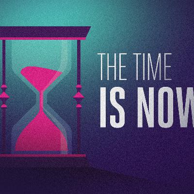 THE TIME IS NOW:  Unfinished Business THE TIME IS NOW:  Unfinished Business