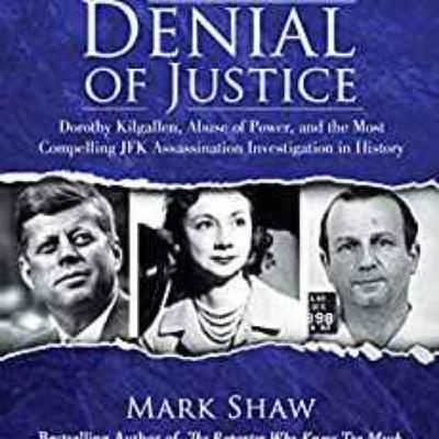 Mark Shaw - Denial of Justice: Dorothy Kilgallen, Abuse of Power, and the Most Compelling JFK Assassination Investigation in History Mark Shaw - Denial of Justice: Dorothy Kilgallen, Abuse of Power, and the Most Compelling JFK Assassination Investigation in History