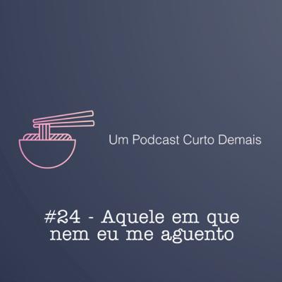 #24 - Aquele em que nem eu me aguento