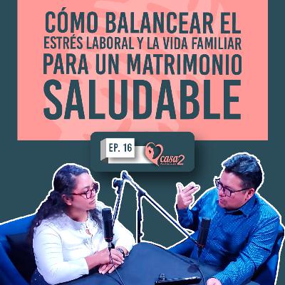 🎙️Ep. 16 | Cómo Balancear el Estrés Laboral y la Vida Familiar para un Matrimonio Saludable | Casa2 Para Toda La Vida