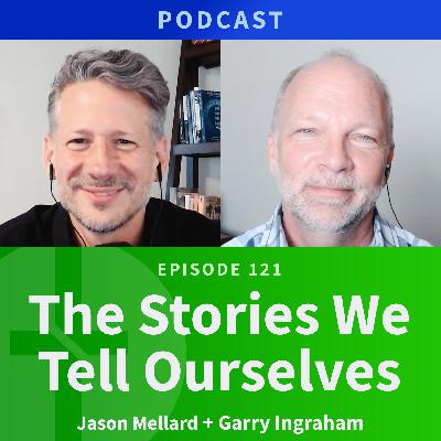 121: The Stories We Tell Ourselves  |  Jason Mellard & Garry Ingraham