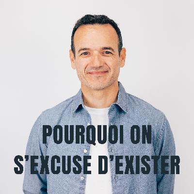 Pourquoi on s’Excuse d’Exister ?