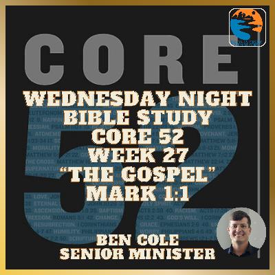 Wednesday Night Bible Study - Core 52 - Week 27 - "The Gospel" - Mark 1:1 Wednesday Night Bible Study - Core 52 - Week 27 - "The Gospel" - Mark 1:1