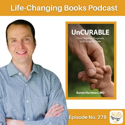 278. Aaron Hartman MD | Uncurable: From Hopeless Diagnosis to Defying All Odds