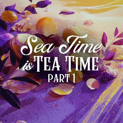 Sea Time is Tea Time: Part 1