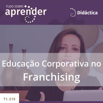 T1.E19 - Educação Corporativa no Franchising T1.E19 - Educação Corporativa no Franchising