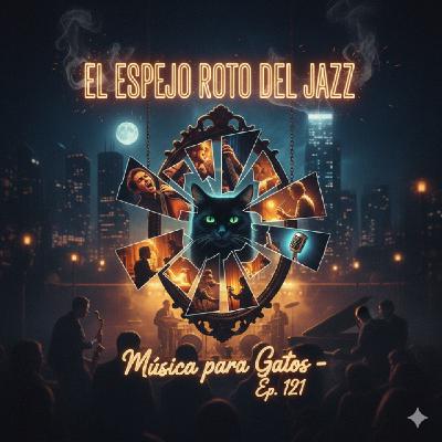 Música para Gatos Ep. 121 - El Espejo Roto del Jazz Música para Gatos Ep. 121 - El Espejo Roto del Jazz