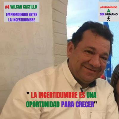 Wilcan castillo: Emprendiendo entre la incertidumbre- Aprendiendo a ser humano #4