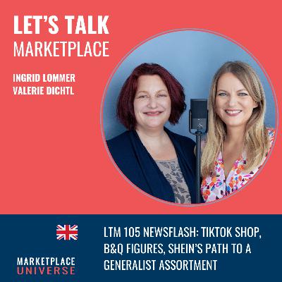 LTM 105 Newsflash: TikTok Shop, B&Q Figures, Shein’s path to a generalist Assortment