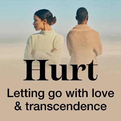 Hurt: Letting Go With Love & Transcendence