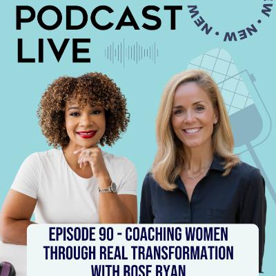 Ep 90. Coaching Women Through Real Transformation with Rose Ryan Ep 90. Coaching Women Through Real Transformation with Rose Ryan