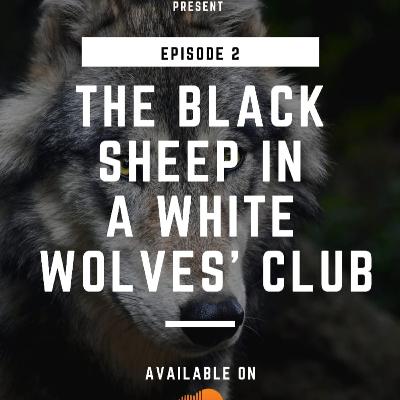 EPISODE 3: THE BLACK SHEEP IN A WHITE WOLVES' CLUB