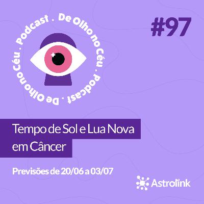 #97 Tempo de Sol e Lua Nova em Câncer: Previsões de 20/06 a 03/07