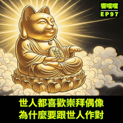 EP97 世人都喜歡崇拜偶像，為什麼要跟世人作對