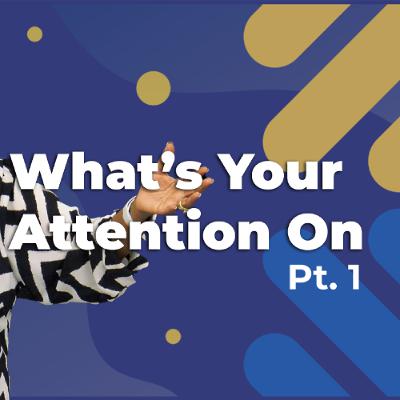 Whats Your Attention On Pt. 1
