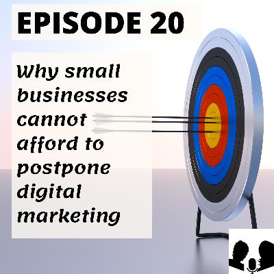 E20: Why small businesses cannot afford to postpone digital marketing E20: Why small businesses cannot afford to postpone digital marketing