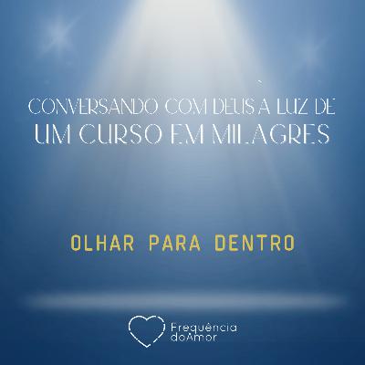 OLHAR PARA DENTRO - Conversando com Deus à Luz de Um Curso em Milagres | UCEM | Na Frequência do Amor