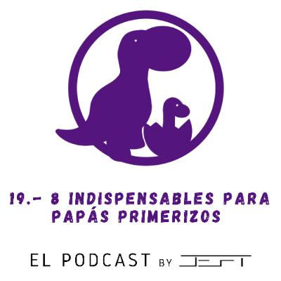 19.- 8 Indispensables para Papás Primerizos