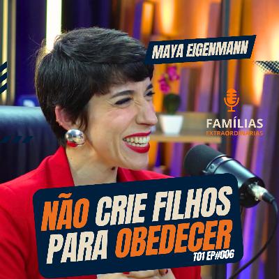 #006 | Maya Eigenmann – Não crie Filhos para Obedecer, Crie Filhos que se Expressem - Famílias Extraordinárias Podcast - T1 E6