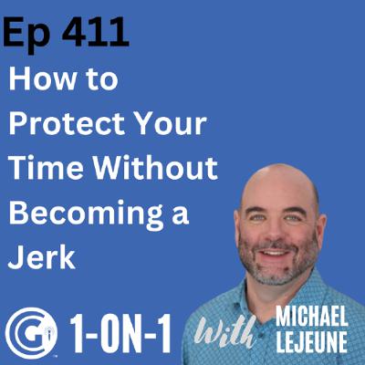 Ep 411: How to Protect Your Time Without Becoming a Jerk Ep 411: How to Protect Your Time Without Becoming a Jerk