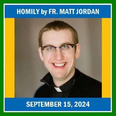 174. Homily by Fr. Matt Jordan on September 15, 2024 174. Homily by Fr. Matt Jordan on September 15, 2024