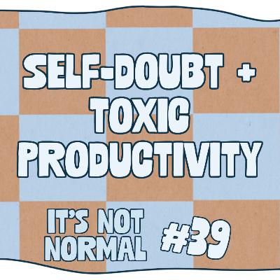 Self-Doubt + Toxic Productivity | It’s Not Normal | Ep. 39