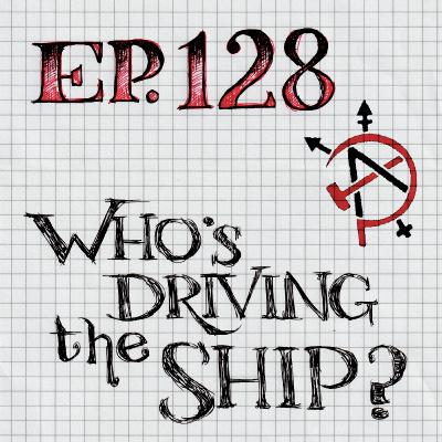 Episode 128 - Who's Driving the Ship?