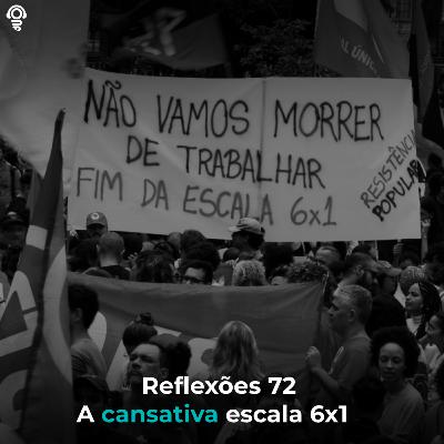 Reflexões 72 - A cansativa escala 6X1