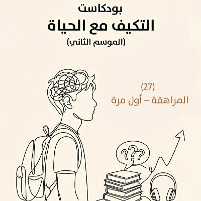 المراهقة – أول مرة | بودكاست التكيُّف مع الحياة | حلقة (27)