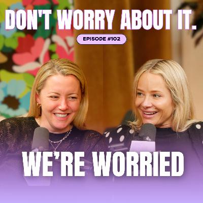 102: Don't Worry About Us Worrying