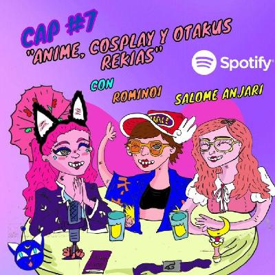 T1 #7: Animé, Cosplay y Otakus Rekias - CON SALOME ANJARI & ROMINOI