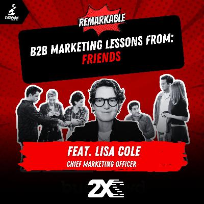 Friends: B2B Marketing Lessons on The One About Community with Chief Marketing Officer at 2X, Lisa Cole Friends: B2B Marketing Lessons on The One About Community with Chief Marketing Officer at 2X, Lisa Cole