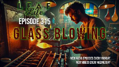 Leaf Life Show #315 - Glass Blowing Leaf Life Show #315 - Glass Blowing