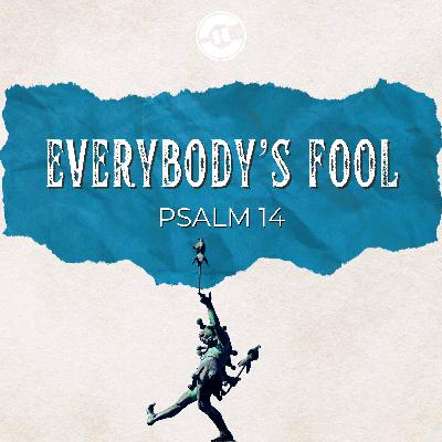 Psalm 14 – Everybody’s Fool