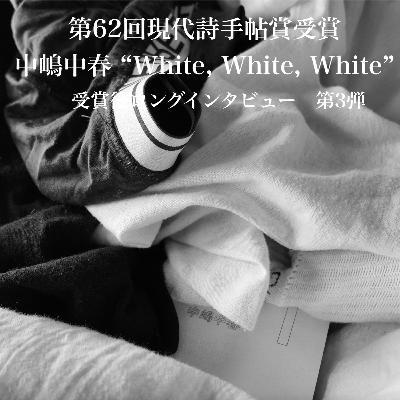 #91【第62回 現代詩手帖賞受賞】祝! 初作品集 "White, White, White" 刊行記念/中嶋中春特集 第3弾/感動という概念を知った時