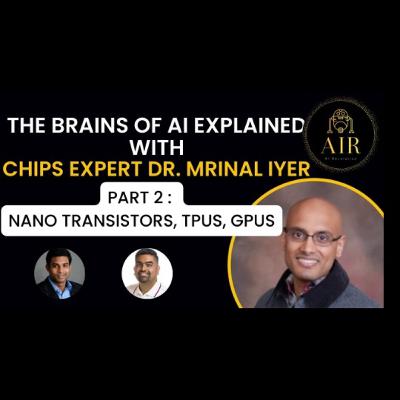 EP6: AI Chip Wars with Dr. Mrinal Iyer - Part 2 - nano scale transistors, CPUs vs GPUs vs TPUs