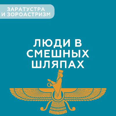 Люди в смешных шляпах #3 - Заратустра и зороастризм (с Ильей Вакулиным) Люди в смешных шляпах #3 - Заратустра и зороастризм (с Ильей Вакулиным)