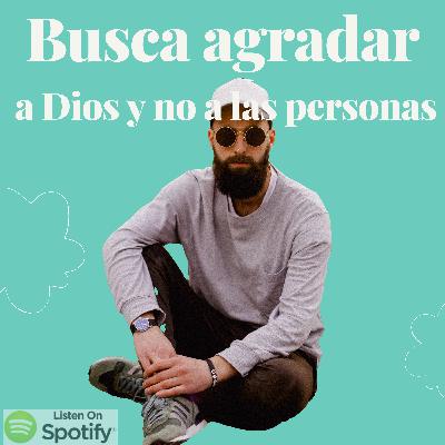 Busca agradar a Dios, no a las personas Busca agradar a Dios, no a las personas